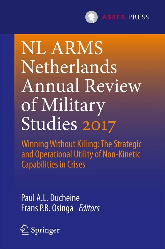 Netherlands Annual Review of Military Studies 2017: Winning Without Killing:The Strategic and Operational Utility of Non-Kinetic Capabilities in Crises (NL ARMS)