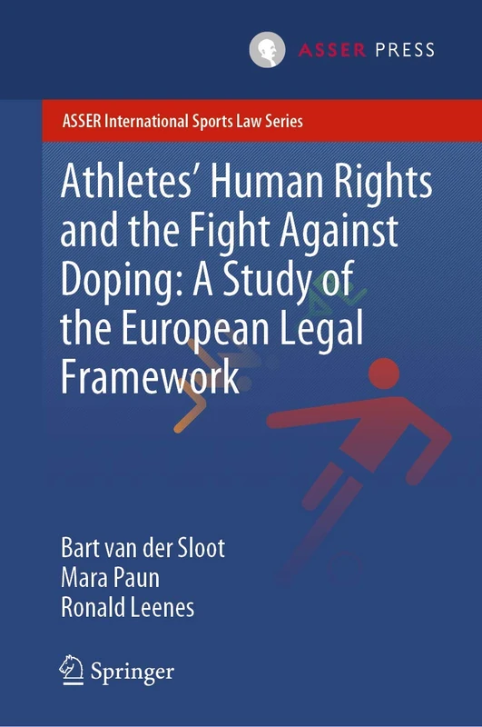 Athletes’ Human Rights and the Fight Against Doping: A Study of the European Legal Framework (ASSER International Sports Law Series)