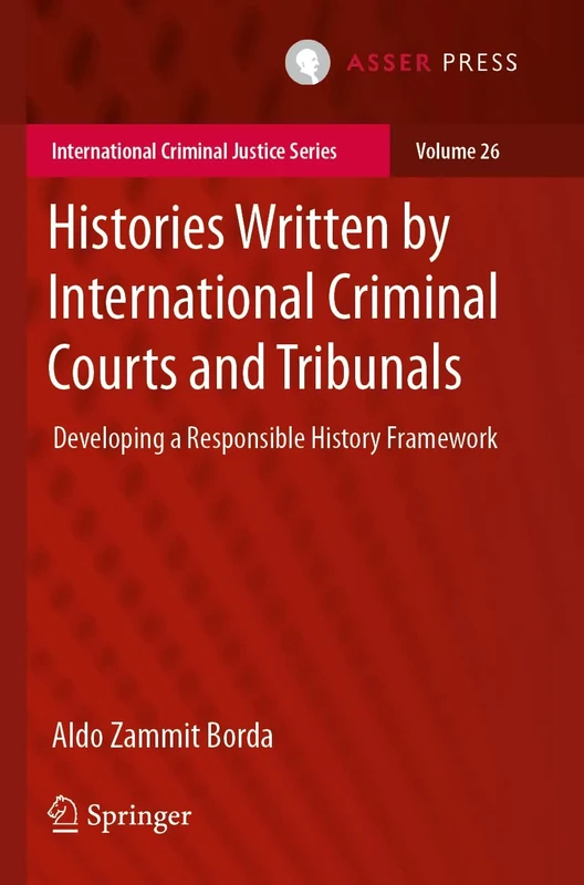 Histories Written by International Criminal Courts and Tribunals: Developing a Responsible History Framework: 26 (International Criminal Justice Series, 26)