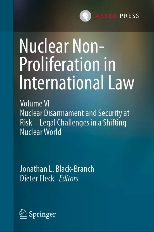 Nuclear Non-Proliferation in International Law - Volume VI: Nuclear Disarmament and Security at Risk – Legal Challenges in a Shifting Nuclear World: 6