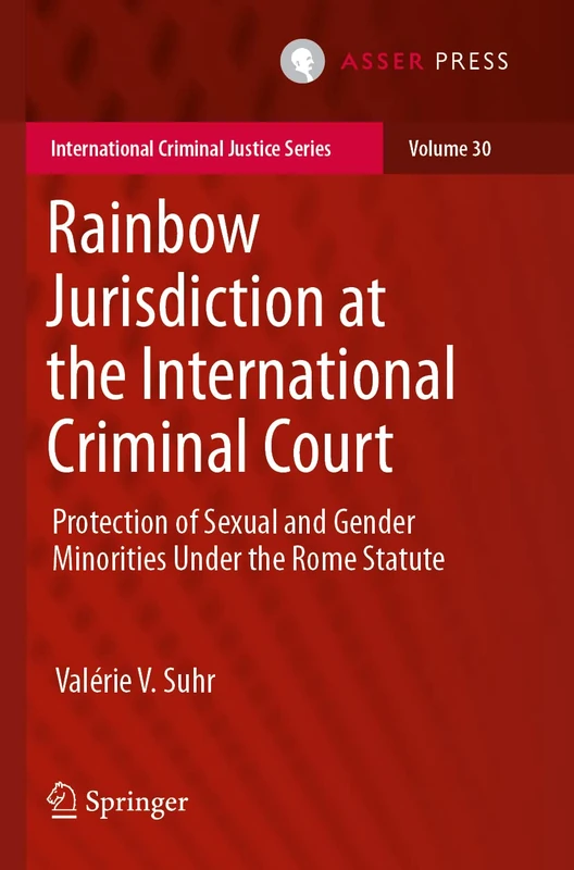Rainbow Jurisdiction at the International Criminal Court: Protection of Sexual and Gender Minorities Under the Rome Statute: 30 (International Criminal Justice Series, 30)