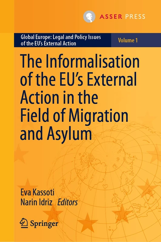 The Informalisation of the EU's External Action in the Field of Migration and Asylum: 1 (Global Europe: Legal and Policy Issues of the EU’s External Action, 1)