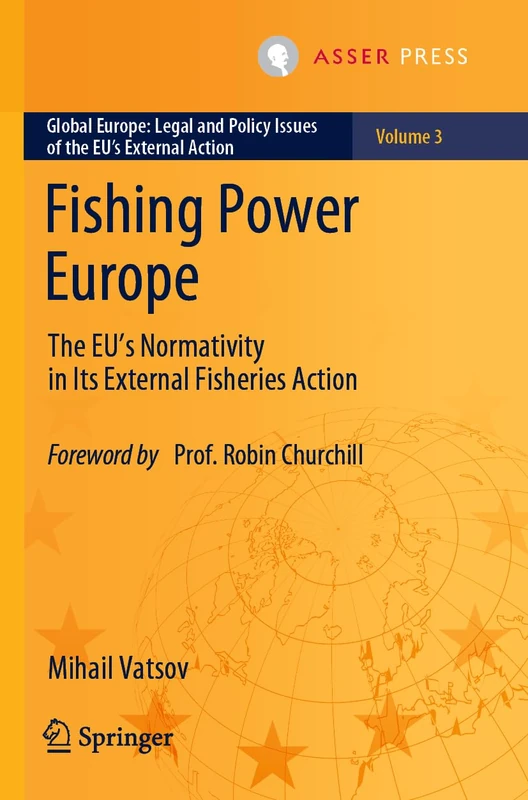 Fishing Power Europe: The EU’s Normativity in Its External Fisheries Action: 3 (Global Europe: Legal and Policy Issues of the EU’s External Action, 3)