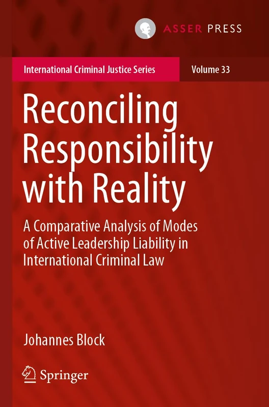 Reconciling Responsibility with Reality: A Comparative Analysis of Modes of Active Leadership Liability in International Criminal Law: 33 (International Criminal Justice Series, 33)