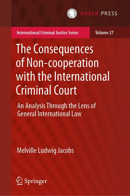The Consequences of Non-cooperation with the International Criminal Court: An Analysis Through the Lens of General International Law: 37 (International Criminal Justice Series, 37)