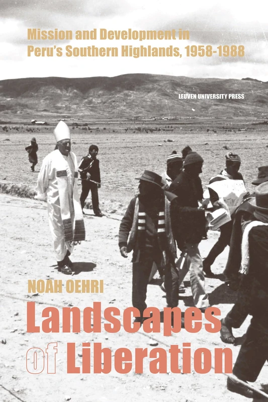 Landscapes of Liberation: Mission and Development in Peru’s Southern Highlands, 1958 – 1988: 2 (Leuven Studies in Mission and Modernity, 2)