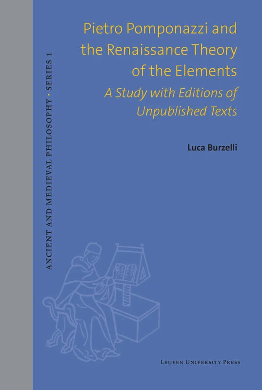 Pietro Pomponazzi and the Renaissance Theory of the Elements: A Study with Editions of Unpublished Texts (Ancient and Medieval Philosophy - Series 1, 66)