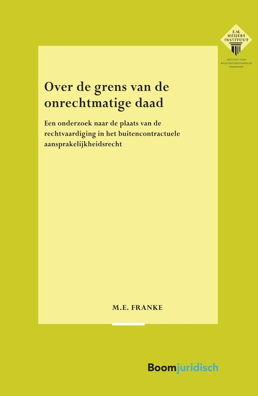 Over de grens van de onrechtmatige daad: Een onderzoek naar de plaats van de rechtvaardiging in het buitencontractuele aansprakelijkheidsrecht (E.M. ... voor Rechtswetenschappelijk Onderzoek, 383)