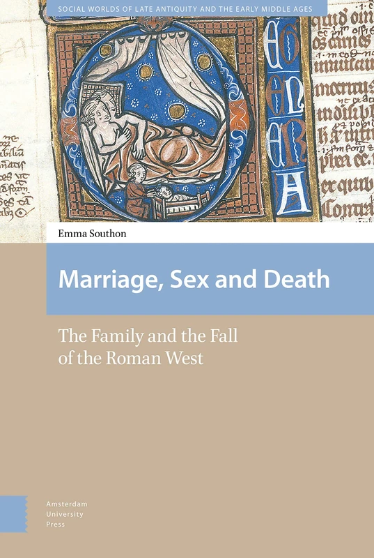 Marriage, Sex and Death: The Family and the Fall of the Roman West (Social Worlds of Late Antiquity and the Early Middle Ages)