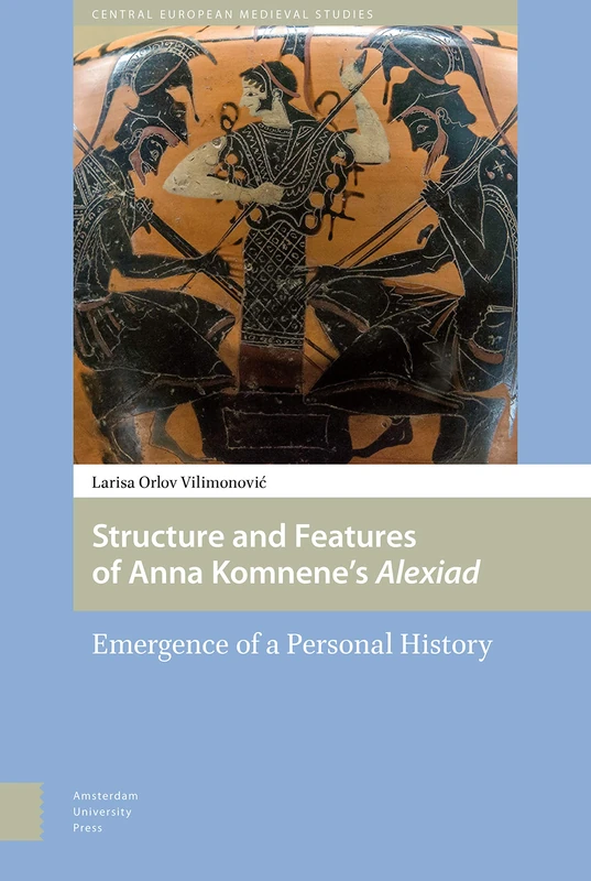 Structure and Features of Anna Komnene’s Alexiad: Emergence of a Personal History (Central European Medieval Studies)