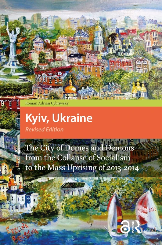 Kyiv, Ukraine - Revised Edition: The City of Domes and Demons from the Collapse of Socialism to the Mass Uprising of 2013-2014