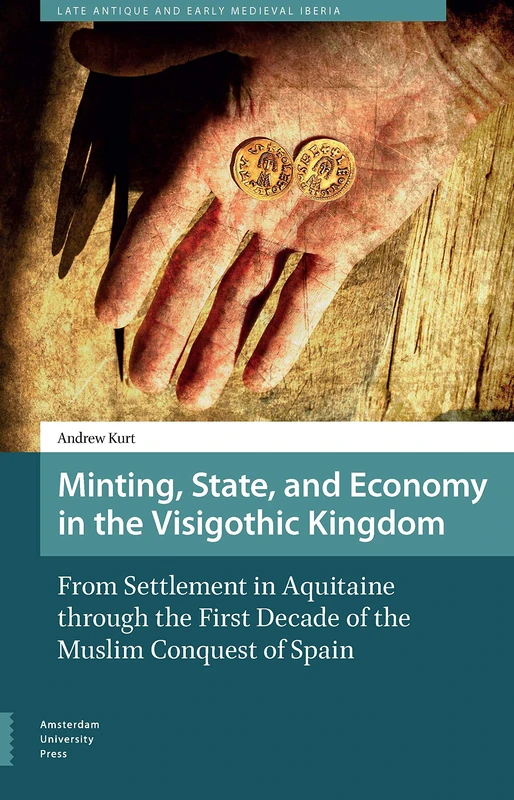 Minting, State, and Economy in the Visigothic Kingdom: From Settlement in Aquitaine to the First Decade of the Muslim Conquest of Spain (Late Antique and Early Medieval Iberia)