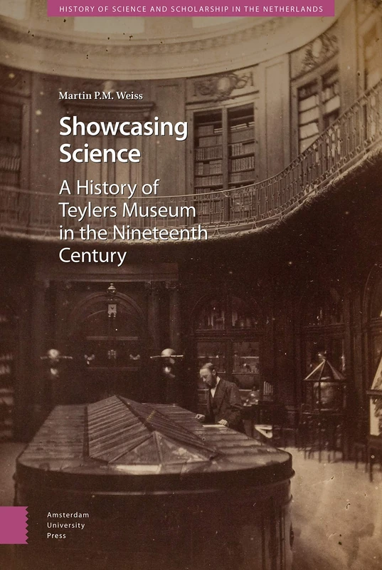 Showcasing Science: A History of Teylers Museum in the Nineteenth Century (History of Science and Scholarship in the Netherlands)