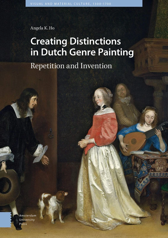 Creating Distinctions in Dutch Genre Painting: Repetition and Invention (Visual and Material Culture, 1300-1700)