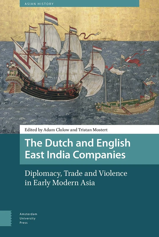 The Dutch and English East India Companies: Diplomacy, Trade and Violence in Early Modern Asia (Asian History)