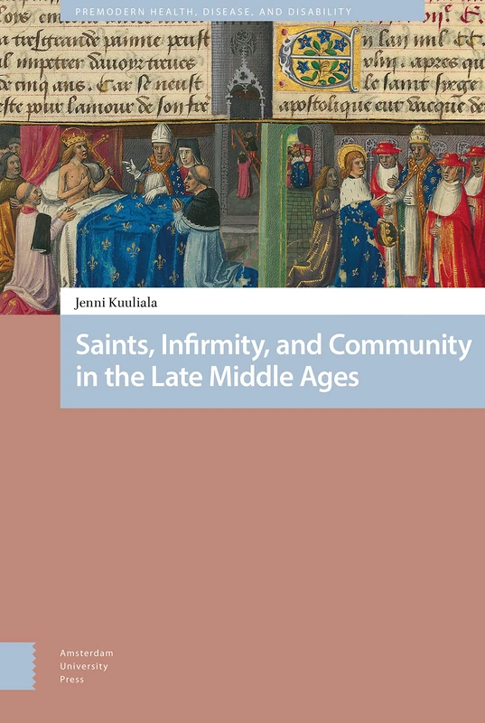 Saints, Infirmity, and Community in the Late Middle Ages (Premodern Health, Disease, and Disability)