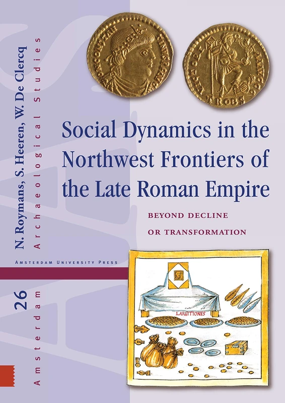 Social Dynamics in the Northwest Frontiers of the Late Roman Empire: Beyond Transformation or Decline (Amsterdam Archaeological Studies)