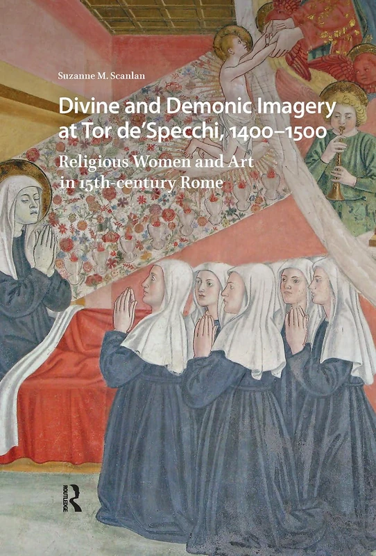 Divine and Demonic Imagery at Tor de'Specchi, 1400-1500: Religious Women and Art in 15th-century Rome (Visual and Material Culture, 1300-1700)