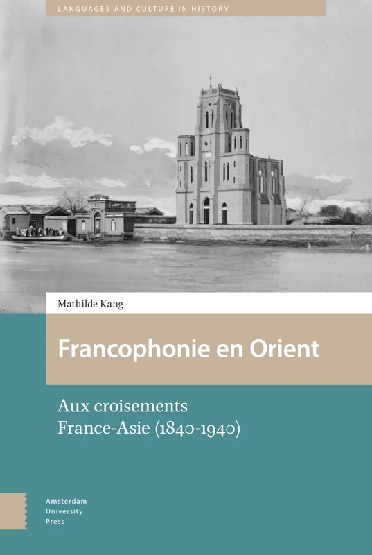 Francophonie en Orient: Aux croisements France-Asie (1840-1940) (Languages and Culture in History)