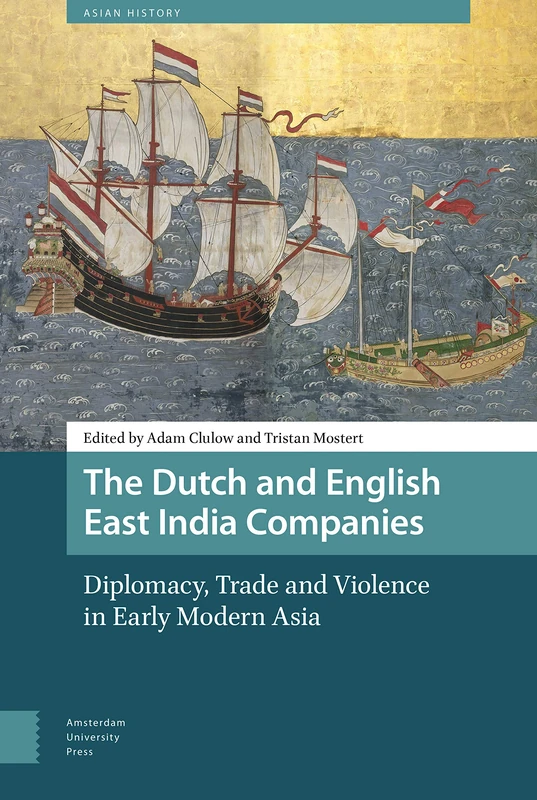 The Dutch and English East India Companies: Diplomacy, Trade and Violence in Early Modern Asia (Asian History)