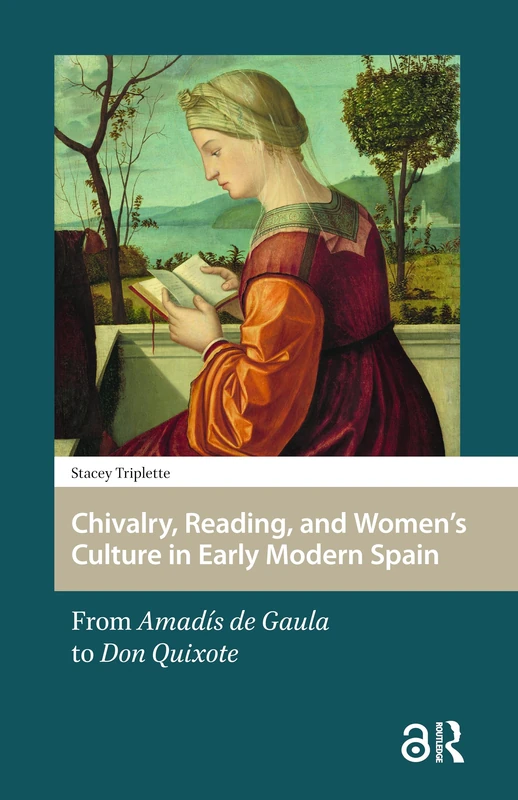 Chivalry, Reading, and Women's Culture in Early Modern Spain: From Amadís de Gaula to Don Quixote: 3 (Gendering the Late Medieval and Early Modern World)