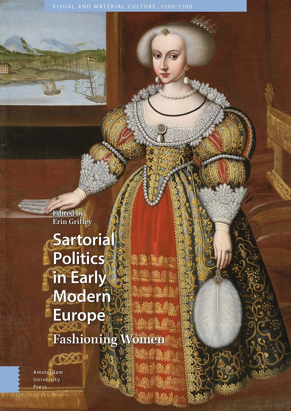 Sartorial Politics in Early Modern Europe: Fashioning Women (Visual and Material Culture, 1300-1700)