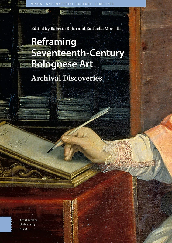 Reframing Seventeenth-Century Bolognese Art: Archival Discoveries (Visual and Material Culture, 1300-1700)