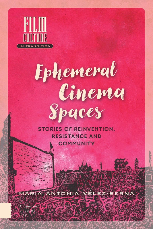 Ephemeral Cinema Spaces: Stories of Reinvention, Resistance and Community (Film Culture in Transition)