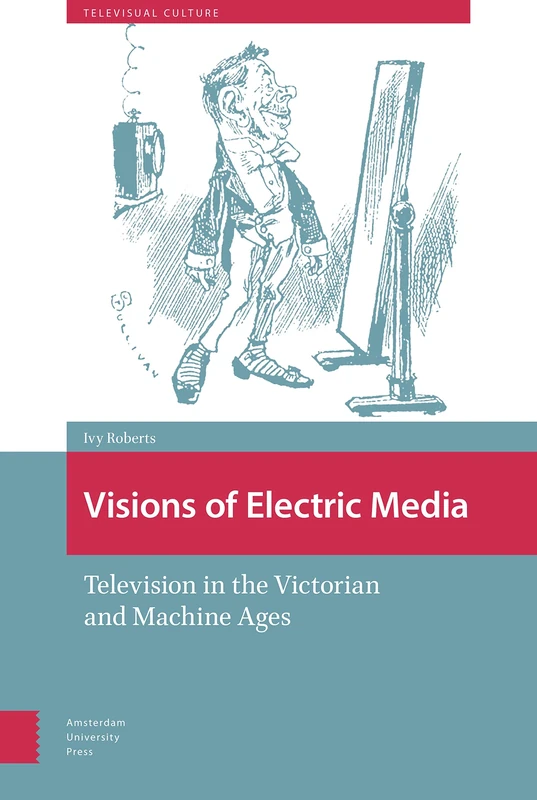 Visions of Electric Media: Television in the Victorian and Machine Ages (Televisual Culture)