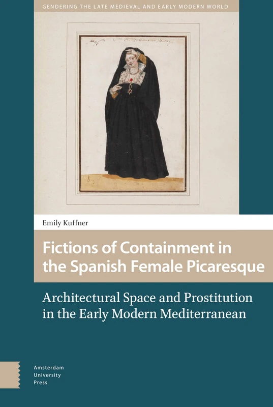 Fictions of Containment in the Spanish Female Picaresque: Architectural Space and Prostitution in the Early Modern Mediterranean (Gendering the Late Medieval and Early Modern World)