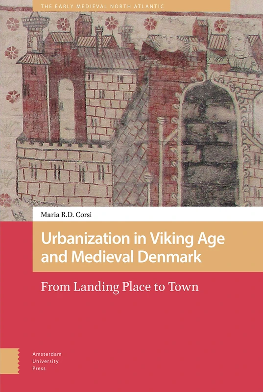 Urbanization in Viking Age and Medieval Denmark: From Landing Place to Town (The Early Medieval North Atlantic)