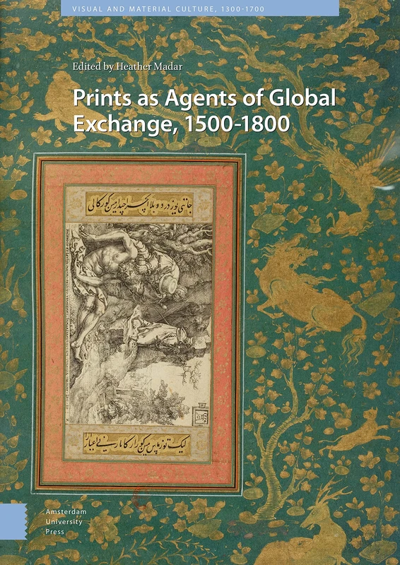 Prints as Agents of Global Exchange: 1500-1800 (Visual and Material Culture, 1300-1700)