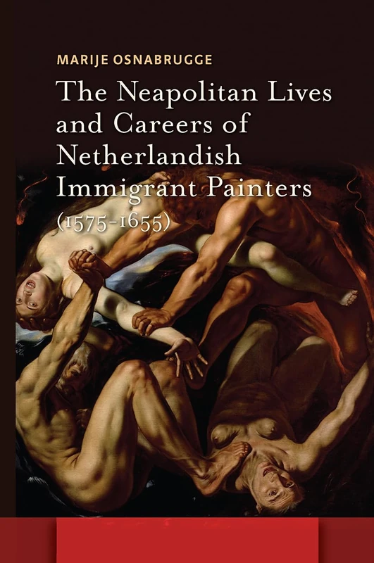 The Neapolitan Lives and Careers of Netherlandish Immigrant Painters (1575-1655) (Amsterdam Studies in the Dutch Golden Age)