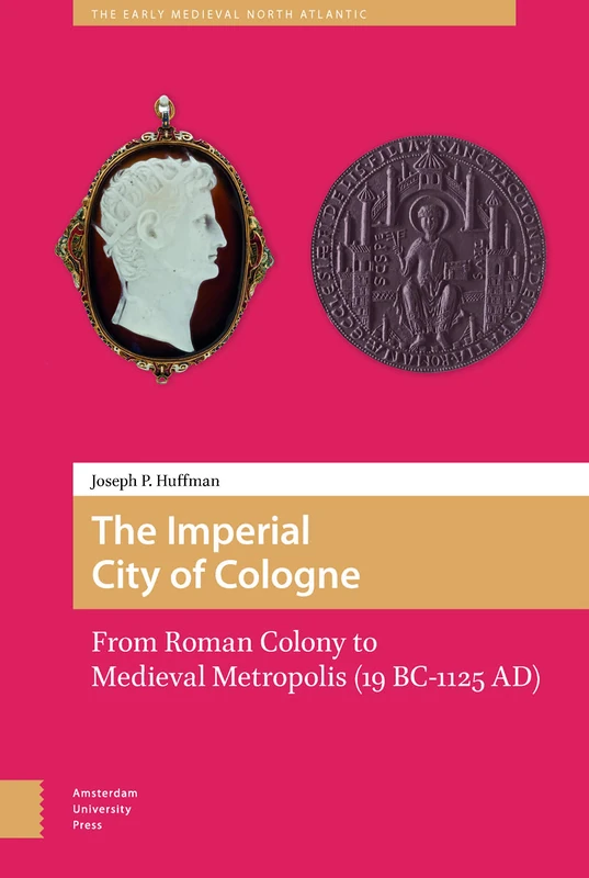 The Imperial City of Cologne: From Roman Colony to Medieval Metropolis (19 B.C.-1125 A.D.): 2 (The Early Medieval North Atlantic)