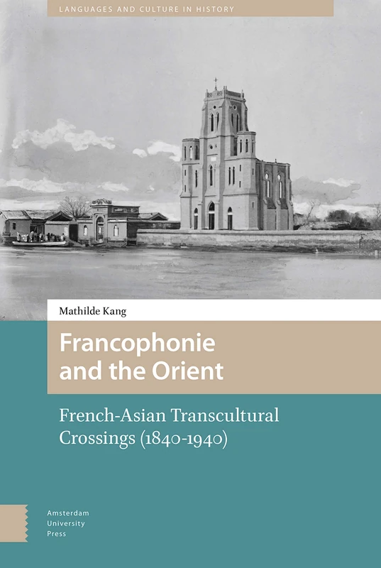 Francophonie and the Orient: French-Asian Transcultural Crossings (1840-1940) (Languages and Culture in History)