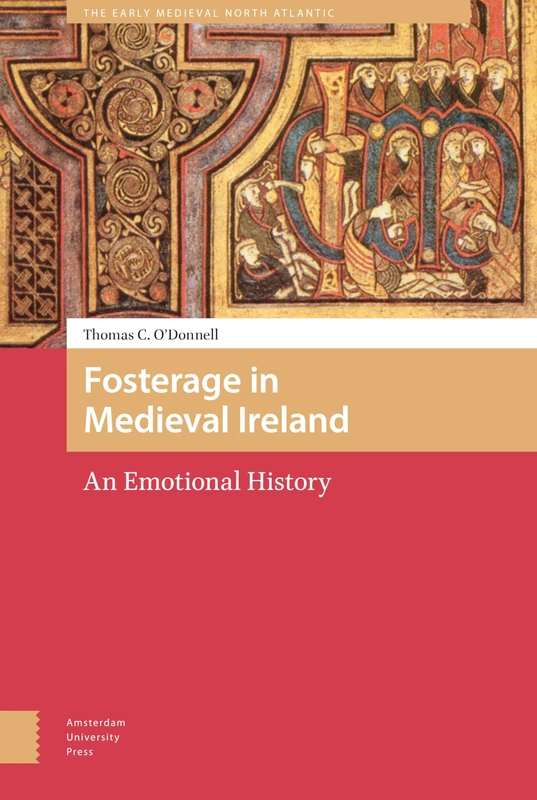Fosterage in Medieval Ireland: An Emotional History (The Early Medieval North Atlantic)