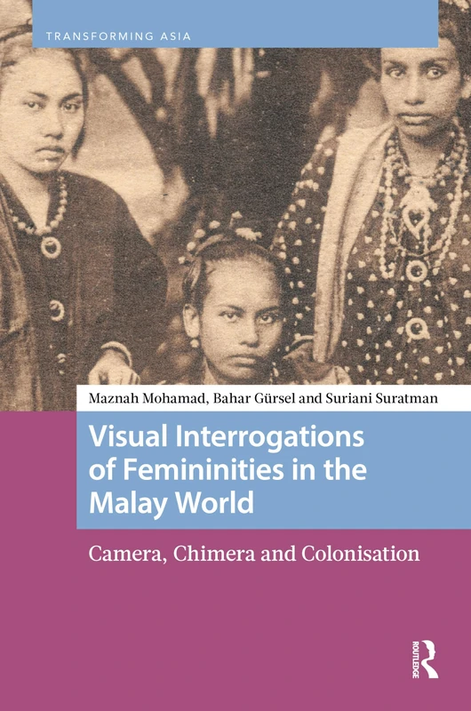 Visual Interrogations of Femininities in the Malay World: Camera, Chimera and Colonisation (Transforming Asia)
