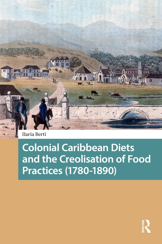 Colonial Caribbean Diets and the Creolisation of Food Practices (1780-1890) (Food Culture, Food History before 1900)