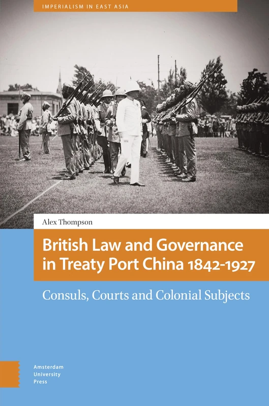 British Law and Governance in Treaty Port China 1842-1927: Consuls, Courts and Colonial Subjects (Imperialism in East Asia)