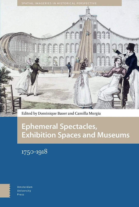Ephemeral Spectacles, Exhibition Spaces and Museums: 1750-1918: 2 (Spatial Imageries in Historical Perspective)