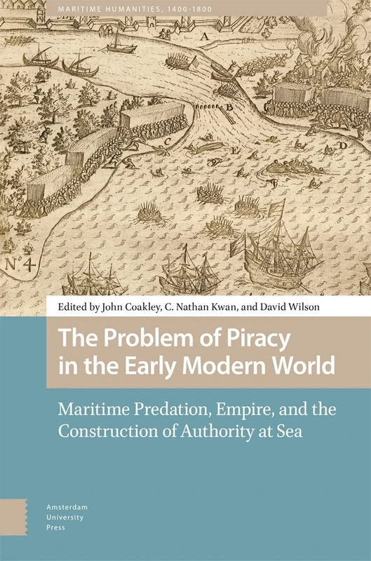 The Problem of Piracy in the Early Modern World: Maritime Predation, Empire, and the Construction of Authority at Sea (Maritime Humanities, 1400-1800)