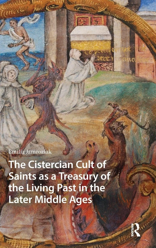 The Cistercian Cult of Saints as a Treasury of the Living Past in the Later Middle Ages (Hagiography Beyond Tradition)