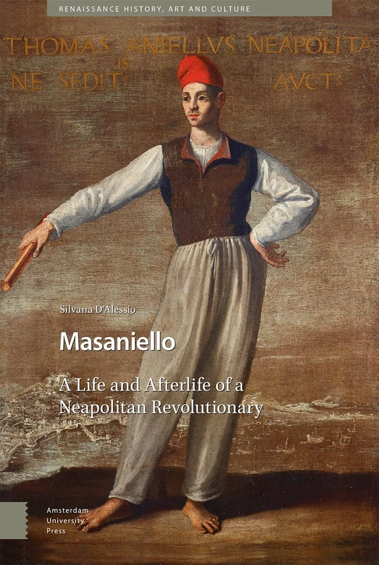 Masaniello: The Life and Afterlife of a Neapolitan Revolutionary (Renaissance History, Art and Culture)