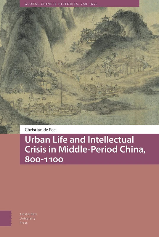 Urban Life and Intellectual Crisis in Middle-Period China, 800-1100 (Global Chinese Histories, 250-1650)