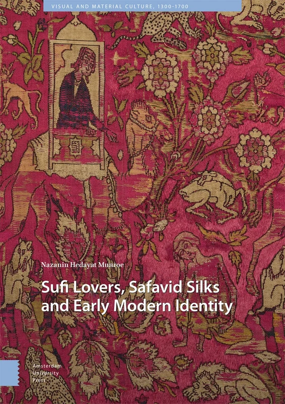 Sufi Lovers, Safavid Silks and Early Modern Identity (Visual and Material Culture, 1300-1700)