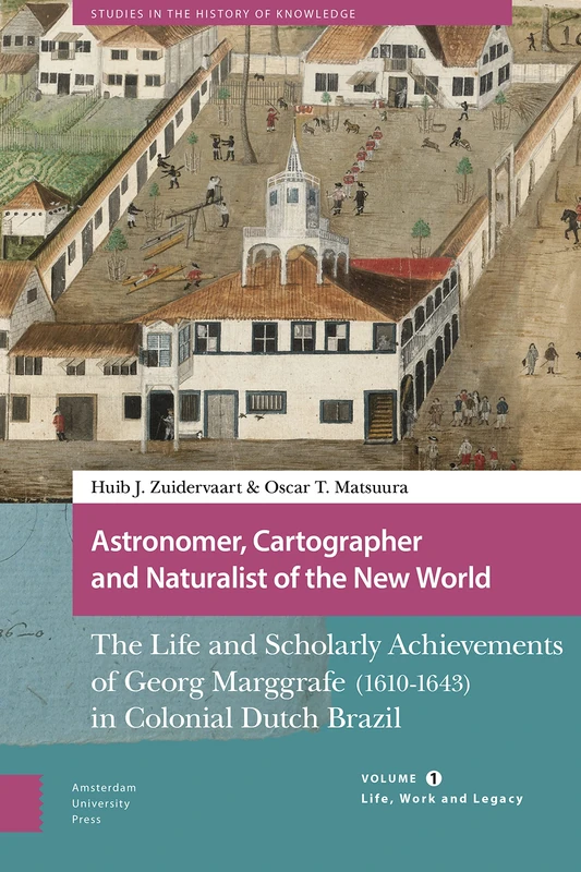 Astronomer, Cartographer and Naturalist of the New World: The Life and Scholarly Achievements of Georg Marggrafe (1610-1643) in Colonial Dutch Brazil. ... Legacy (Studies in the History of Knowledge)