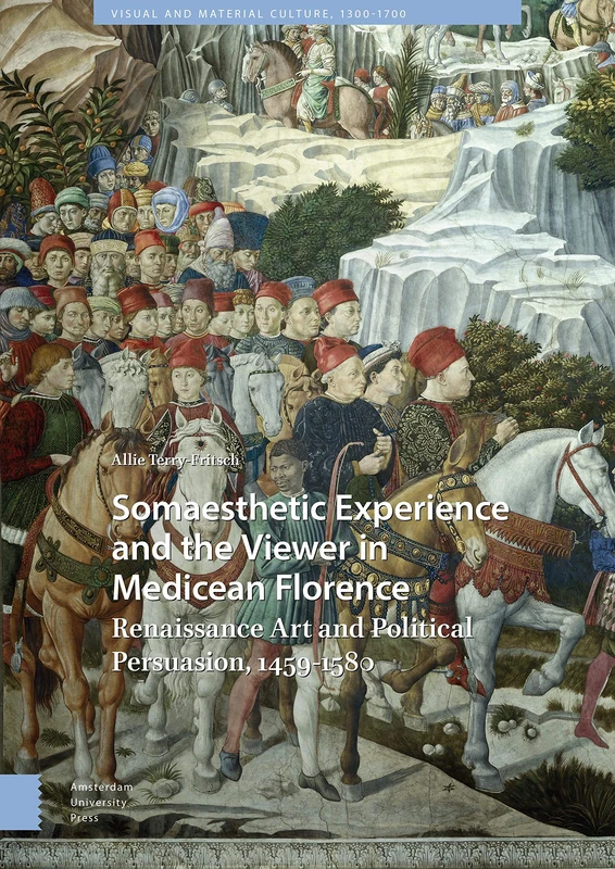Somaesthetic Experience and the Viewer in Medicean Florence: Renaissance Art and Political Persuasion, 1459-1580: 22 (Visual and Material Culture, 1300-1700)