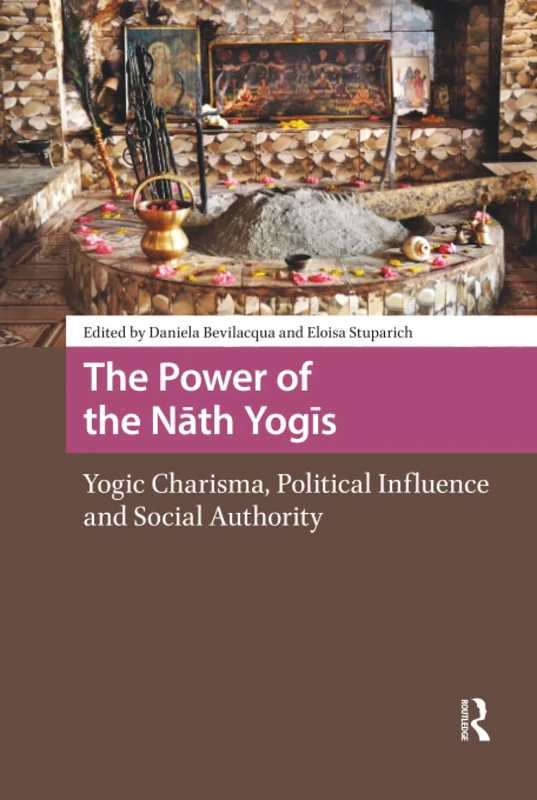 The Power of the Nath Yogis: Yogic Charisma, Political Influence and Social Authority (Religion and Society in Asia)