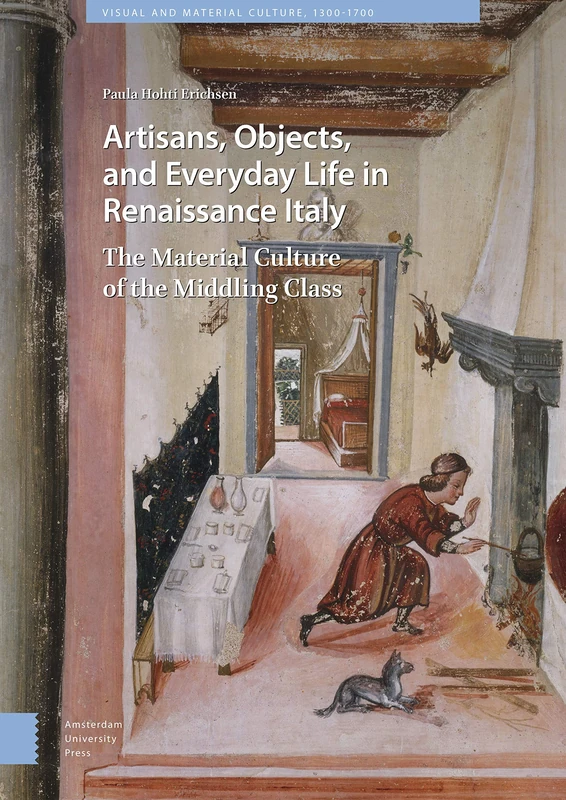 Artisans, Objects and Everyday Life in Renaissance Italy: The Material Culture of the Middling Class: 21 (Visual and Material Culture, 1300-1700)