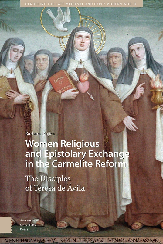 Women Religious and Epistolary Exchange in the Carmelite Reform: The Disciples of Teresa de Avila: 10 (Gendering the Late Medieval and Early Modern World)